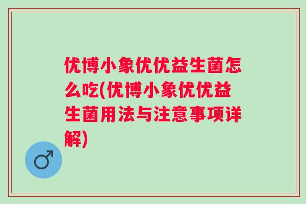 优博小象优优益生菌怎么吃(优博小象优优益生菌用法与注意事项详解) 优博小象优优益生菌怎么吃(优博小象优优益生菌用法与注意事项详解)