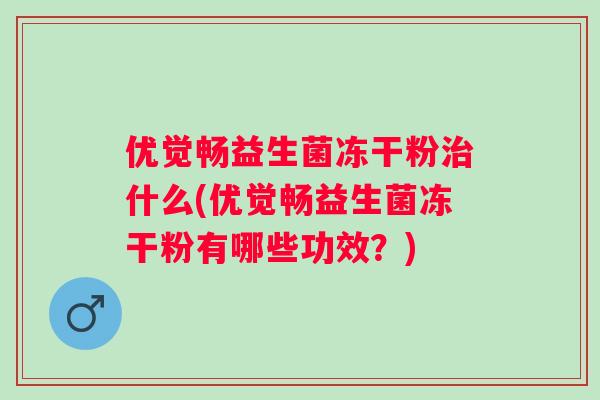 优觉畅益生菌冻干粉什么(优觉畅益生菌冻干粉有哪些功效？)