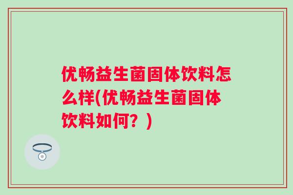 优畅益生菌固体饮料怎么样(优畅益生菌固体饮料如何？)