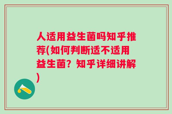 人适用益生菌吗知乎推荐(如何判断适不适用益生菌？知乎详细讲解)