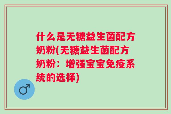 什么是无糖益生菌配方奶粉(无糖益生菌配方奶粉:增强宝宝系统的选择) 什么是无糖益生菌配方奶粉(无糖益生菌配方奶粉:增强宝宝系统的选择)