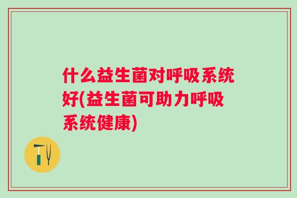 什么益生菌对系统好(益生菌可助力系统健康)