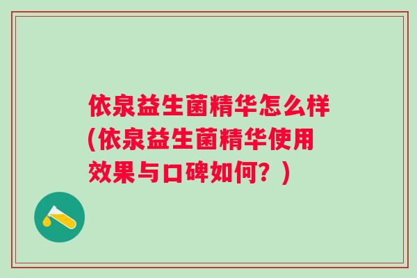 依泉益生菌精华怎么样(依泉益生菌精华使用效果与口碑如何?) 依泉益生菌精华怎么样(依泉益生菌精华使用效果与口碑如何?)