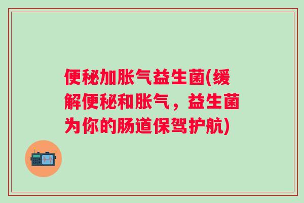 加益生菌(缓解和,益生菌为你的肠道保驾护航) 加益生菌(缓解和,益生菌为你的肠道保驾护航)