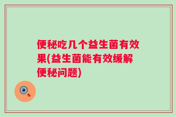 吃几个益生菌有效果(益生菌能有效缓解问题)