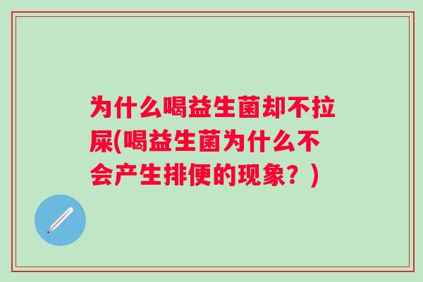 为什么喝益生菌却不拉屎(喝益生菌为什么不会产生排便的现象？)