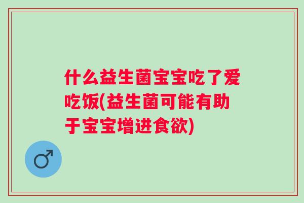 什么益生菌宝宝吃了爱吃饭(益生菌可能有助于宝宝增进)