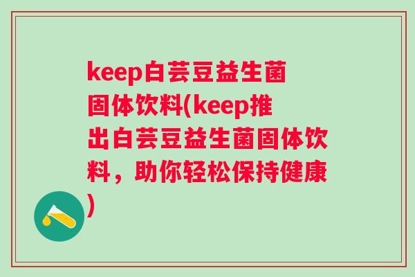 keep白芸豆益生菌固体饮料(keep推出白芸豆益生菌固体饮料，助你轻松保持健康)
