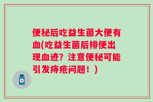后吃益生菌大便有(吃益生菌后排便出现迹?注意可能引发痔疮问题!) 后吃益生菌大便有(吃益生菌后排便出现迹?注意可能引发痔疮问题!)