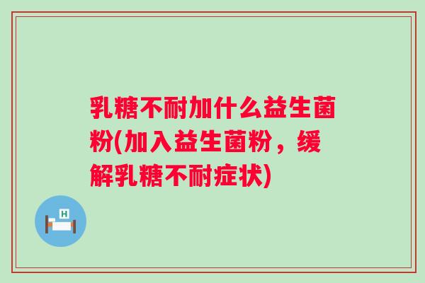 加什么益生菌粉(加入益生菌粉,缓解症状) 加什么益生菌粉(加入益生菌粉,缓解症状)