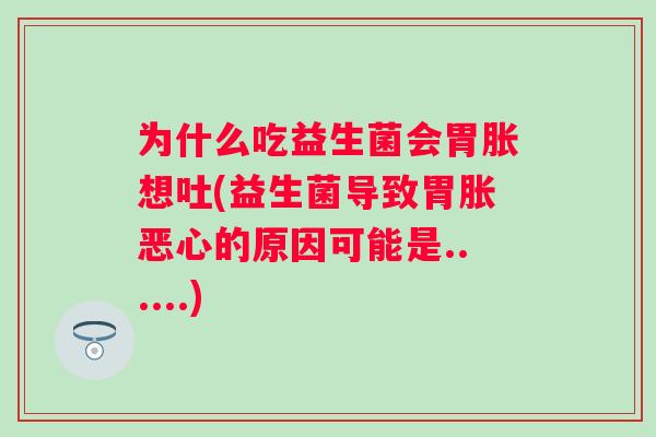 为什么吃益生菌会胃胀想吐(益生菌导致胃胀恶心的原因可能是......)