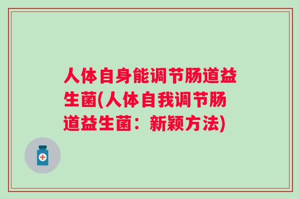 人体自身能调节肠道益生菌(人体自我调节肠道益生菌：新颖方法)