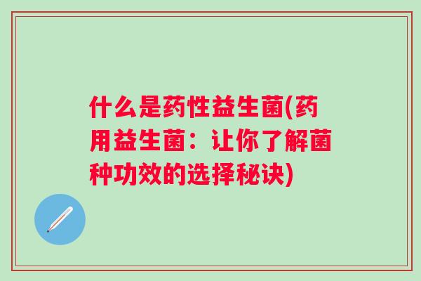 什么是益生菌(药用益生菌：让你了解菌种功效的选择秘诀)
