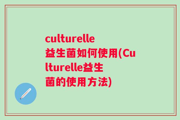 culturelle益生菌如何使用(Culturelle益生菌的使用方法)