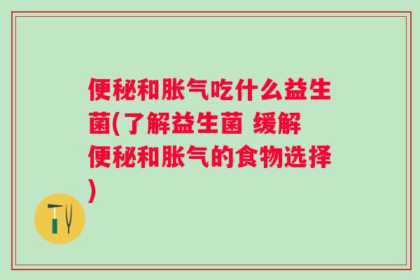 和吃什么益生菌(了解益生菌 缓解和的食物选择) 和吃什么益生菌(了解益生菌 缓解和的食物选择)