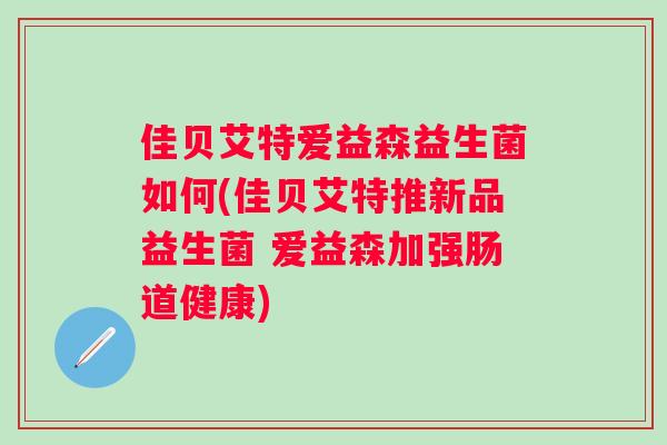佳贝艾特爱益森益生菌如何(佳贝艾特推新品益生菌 爱益森加强肠道健康) 佳贝艾特爱益森益生菌如何(佳贝艾特推新品益生菌 爱益森加强肠道健康)