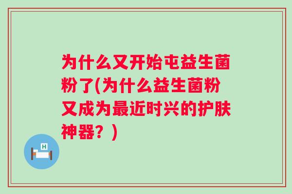 为什么又开始屯益生菌粉了(为什么益生菌粉又成为近时兴的护肤神器？)