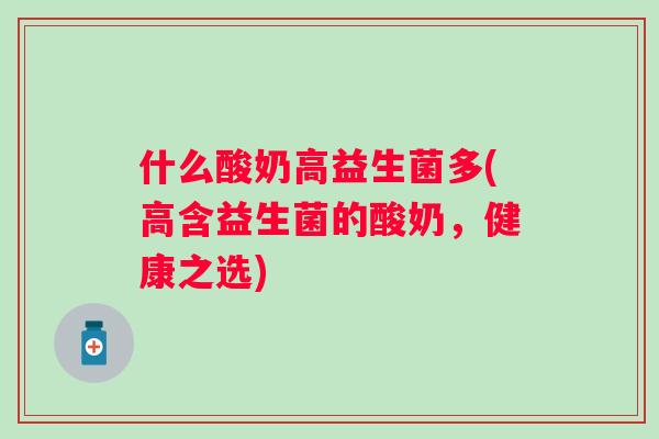 什么酸奶高益生菌多(高含益生菌的酸奶，健康之选)