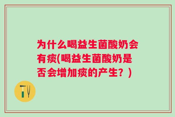 为什么喝益生菌酸奶会有痰(喝益生菌酸奶是否会增加痰的产生？)