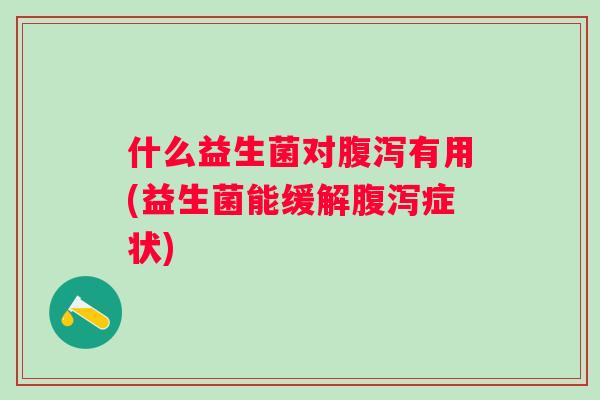 什么益生菌对有用(益生菌能缓解症状)