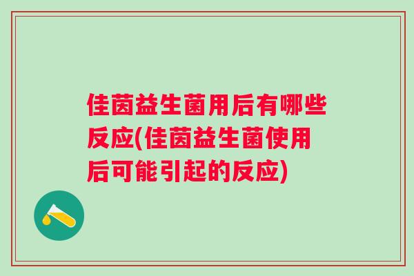 佳茵益生菌用后有哪些反应(佳茵益生菌使用后可能引起的反应)