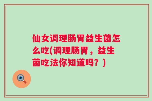 仙女调理肠胃益生菌怎么吃(调理肠胃，益生菌吃法你知道吗？)