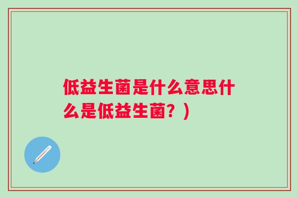 低益生菌是什么意思什么是低益生菌?) 低益生菌是什么意思什么是低益生菌?)