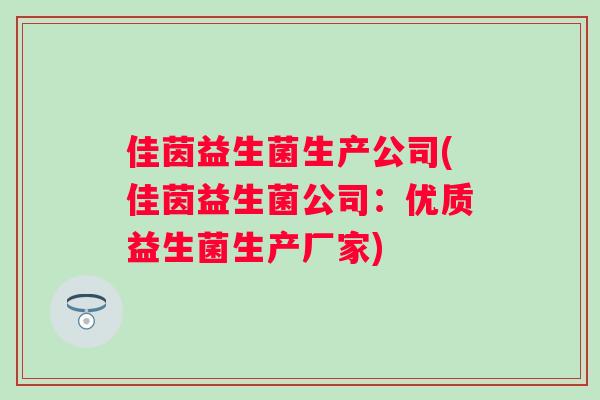 佳茵益生菌生产公司(佳茵益生菌公司:优质益生菌生产厂家) 佳茵益生菌生产公司(佳茵益生菌公司:优质益生菌生产厂家)