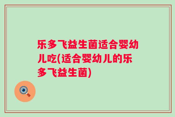 乐多飞益生菌适合婴幼儿吃(适合婴幼儿的乐多飞益生菌)