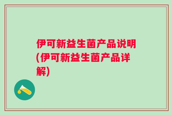 伊可新益生菌产品说明(伊可新益生菌产品详解) 伊可新益生菌产品说明(伊可新益生菌产品详解)