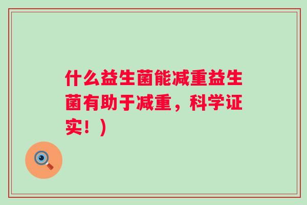 什么益生菌能减重益生菌有助于减重,科学证实!) 什么益生菌能减重益生菌有助于减重,科学证实!)