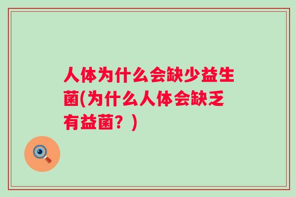 人体为什么会缺少益生菌(为什么人体会缺乏有益菌?) 人体为什么会缺少益生菌(为什么人体会缺乏有益菌?)