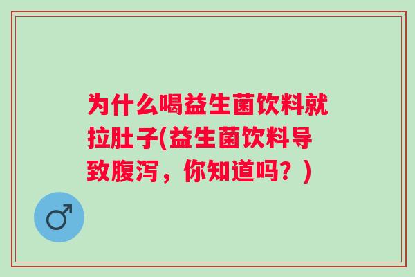 为什么喝益生菌饮料就拉肚子(益生菌饮料导致，你知道吗？)