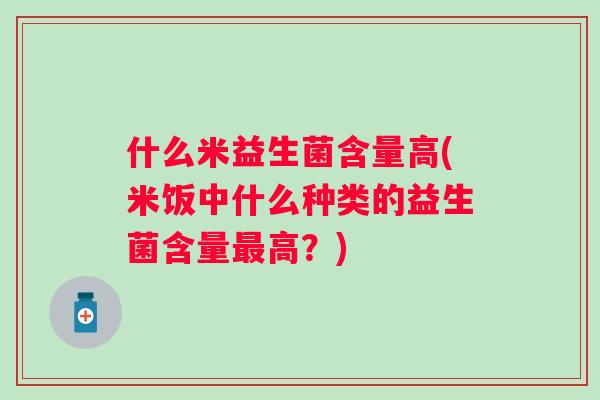 什么米益生菌含量高(米饭中什么种类的益生菌含量高？)