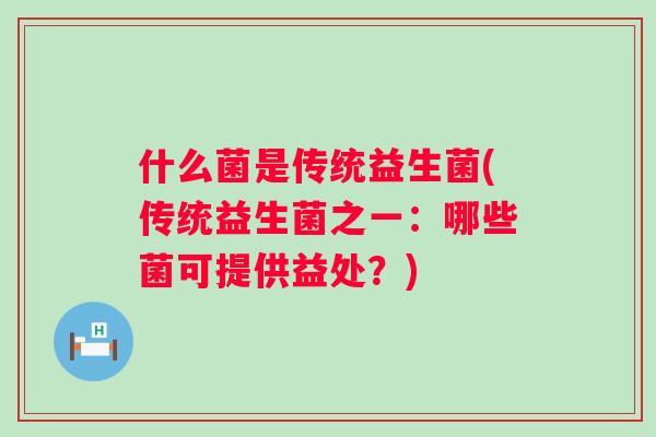 什么菌是传统益生菌(传统益生菌之一：哪些菌可提供益处？)