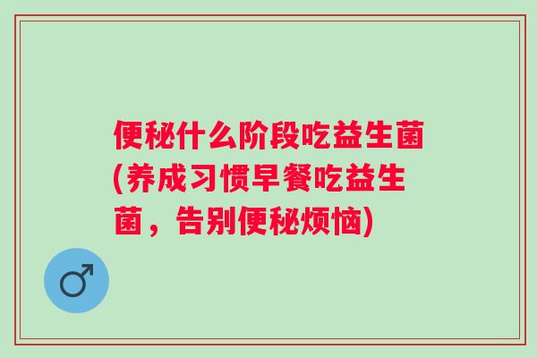 什么阶段吃益生菌(养成习惯早餐吃益生菌，告别烦恼)