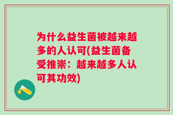 为什么益生菌被越来越多的人认可(益生菌备受推崇：越来越多人认可其功效)