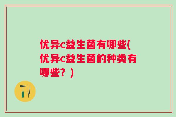 优异c益生菌有哪些(优异c益生菌的种类有哪些？)