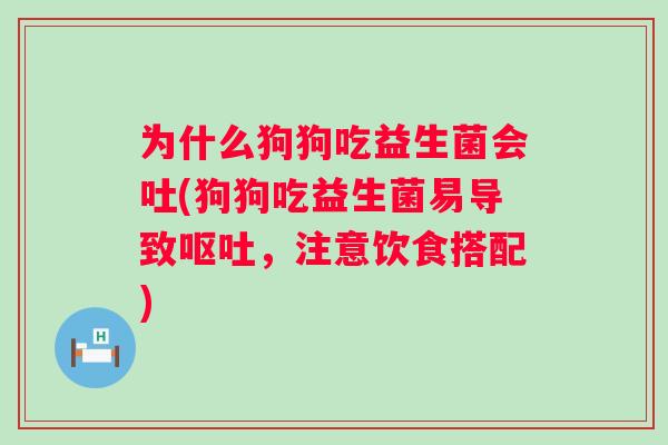 为什么狗狗吃益生菌会吐(狗狗吃益生菌易导致,注意饮食搭配) 为什么狗狗吃益生菌会吐(狗狗吃益生菌易导致,注意饮食搭配)
