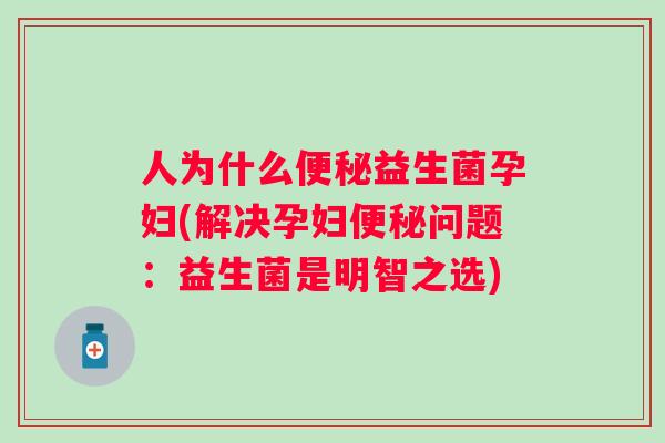 人为什么益生菌孕妇(解决孕妇问题：益生菌是明智之选)