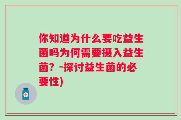 你知道为什么要吃益生菌吗为何需要摄入益生菌？-探讨益生菌的必要性)