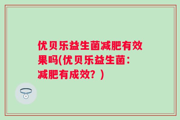 优贝乐益生菌有效果吗(优贝乐益生菌：有成效？)