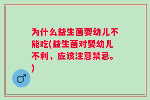 为什么益生菌婴幼儿不能吃(益生菌对婴幼儿不利，应该注意禁忌。)