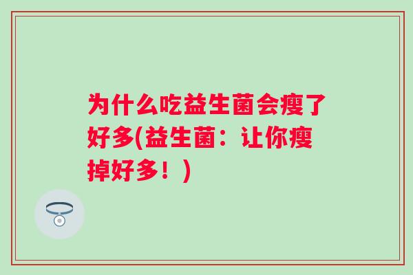 为什么吃益生菌会瘦了好多(益生菌：让你瘦掉好多！)
