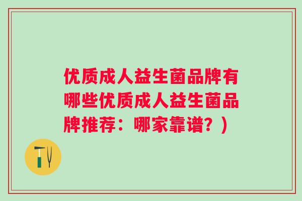 优质成人益生菌品牌有哪些优质成人益生菌品牌推荐：哪家靠谱？)