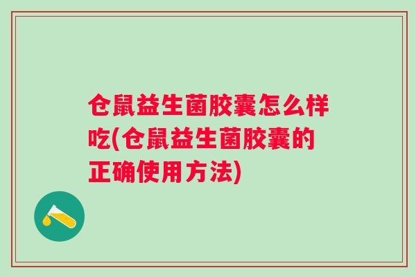 仓鼠益生菌胶囊怎么样吃(仓鼠益生菌胶囊的正确使用方法) 仓鼠益生菌胶囊怎么样吃(仓鼠益生菌胶囊的正确使用方法)
