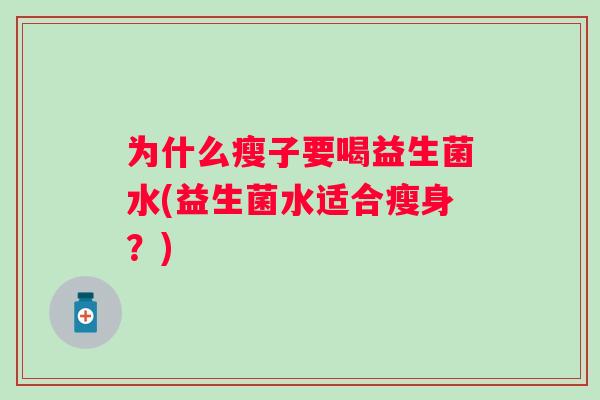为什么瘦子要喝益生菌水(益生菌水适合瘦身？)