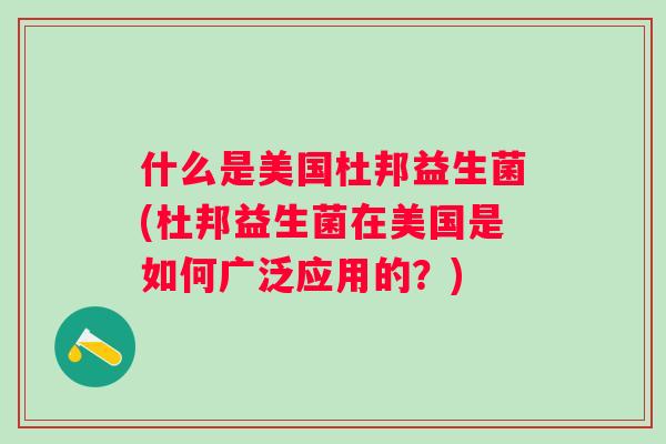 什么是美国杜邦益生菌(杜邦益生菌在美国是如何广泛应用的?) 什么是美国杜邦益生菌(杜邦益生菌在美国是如何广泛应用的?)