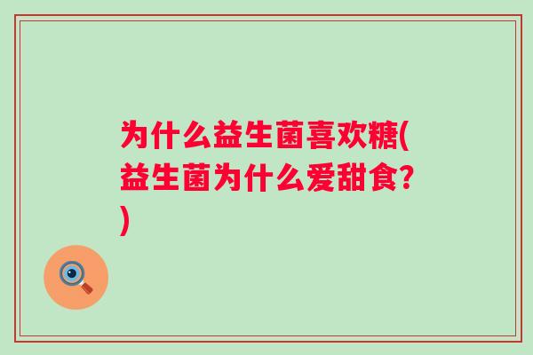 为什么益生菌喜欢糖(益生菌为什么爱甜食？)