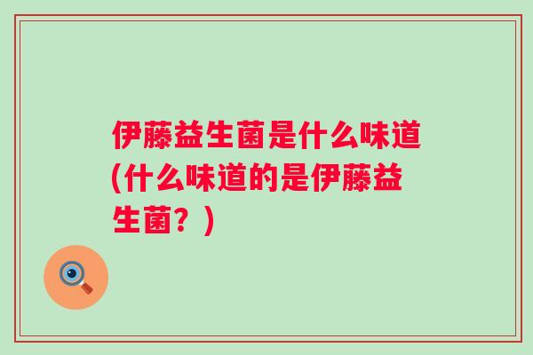 伊藤益生菌是什么味道(什么味道的是伊藤益生菌？)